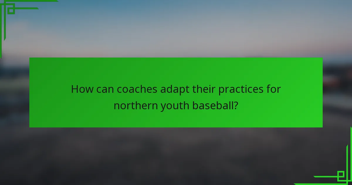 How can coaches adapt their practices for northern youth baseball?
