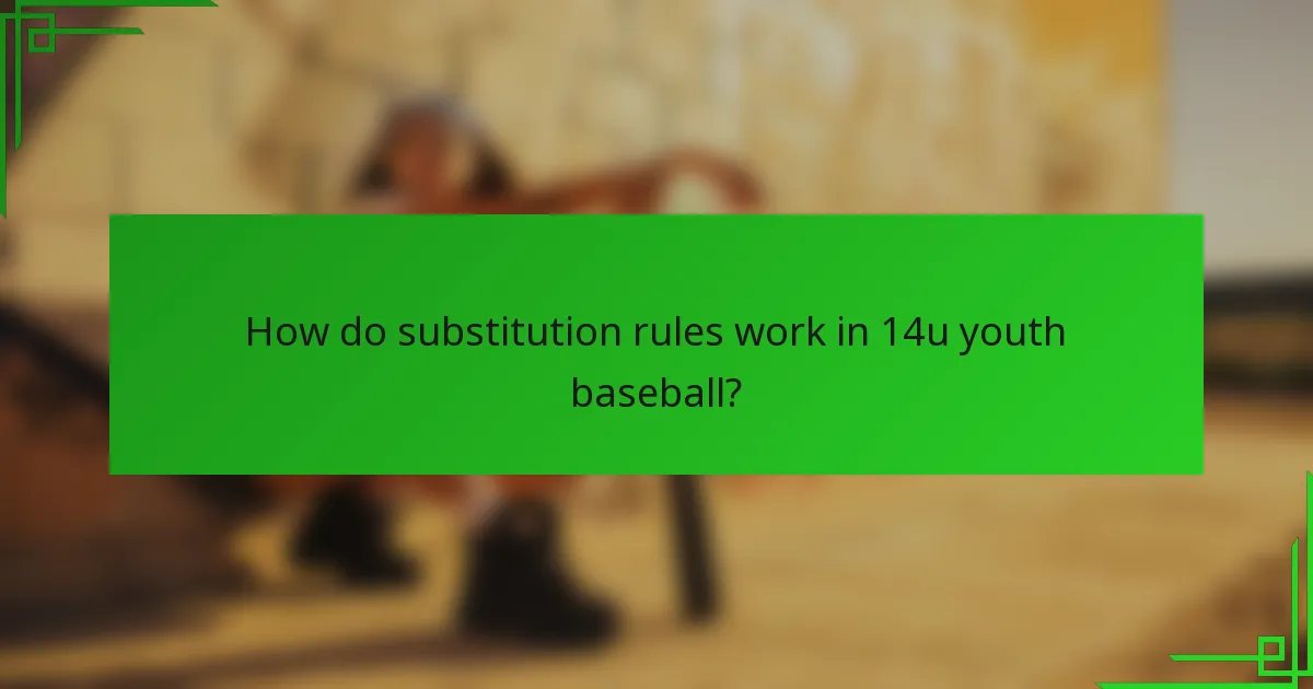 How do substitution rules work in 14u youth baseball?