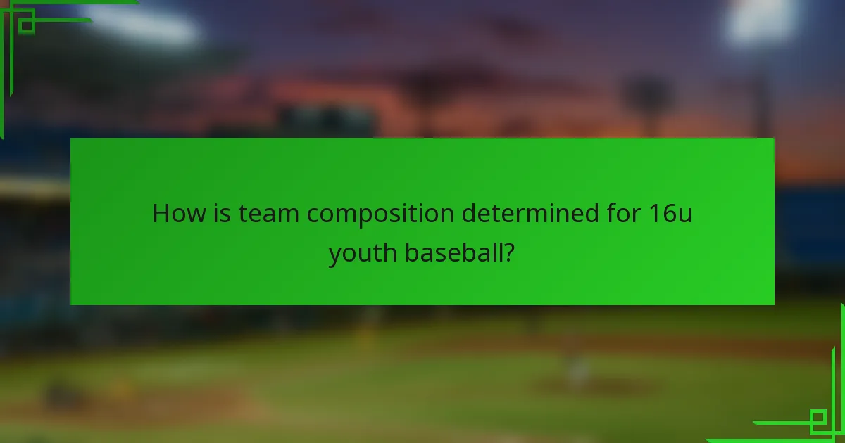How is team composition determined for 16u youth baseball?