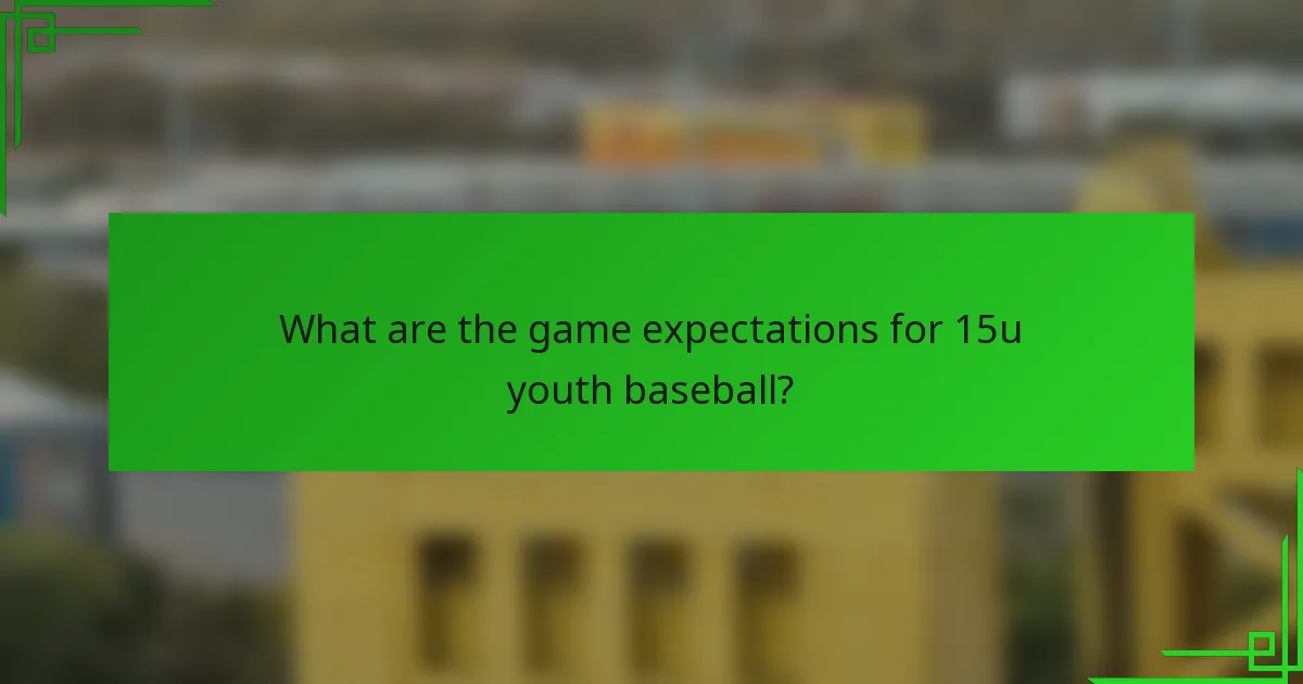 What are the game expectations for 15u youth baseball?